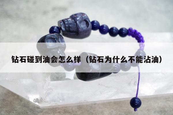 钻石碰到油会怎么样，钻石为什么不能沾油
