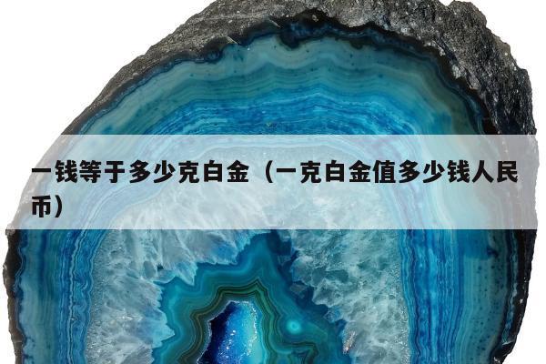 一钱等于多少克白金，一克白金值多少钱人民币