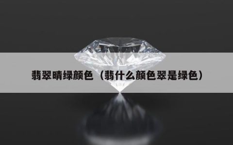 翡翠晴绿颜色，翡什么颜色翠是绿色