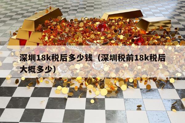 深圳18k税后多少钱，深圳税前18k税后大概多少