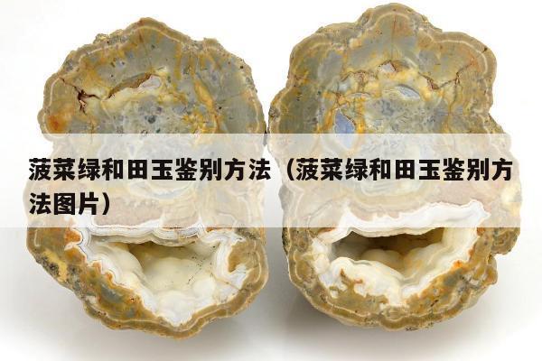 菠菜绿和田玉鉴别方法，菠菜绿和田玉鉴别方法图片