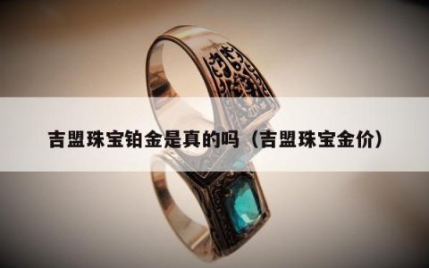 吉盟珠宝铂金是真的吗，吉盟珠宝金价