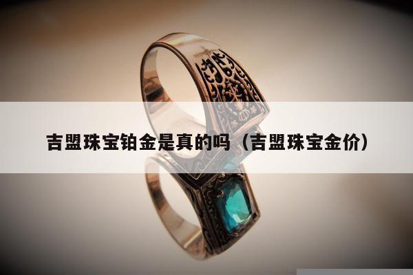 吉盟珠宝铂金是真的吗，吉盟珠宝金价