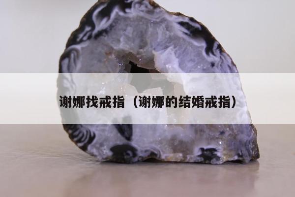 谢娜找戒指，谢娜的结婚戒指