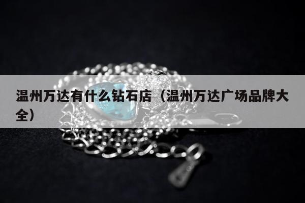 温州万达有什么钻石店，温州万达广场品牌大全