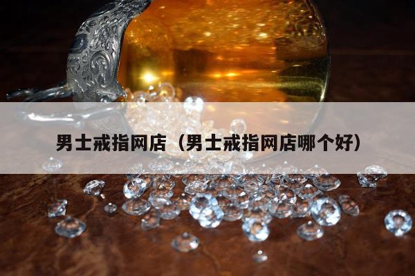 男士戒指网店，男士戒指网店哪个好