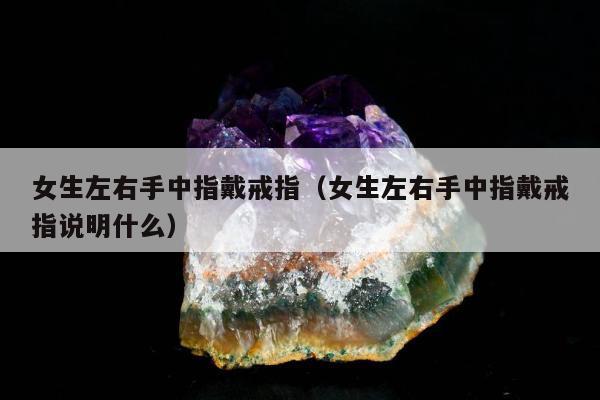 女生左右手中指戴戒指，女生左右手中指戴戒指说明什么