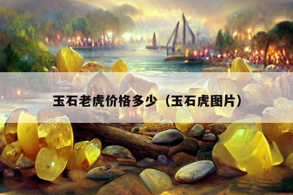 玉石老虎价格多少，玉石虎图片