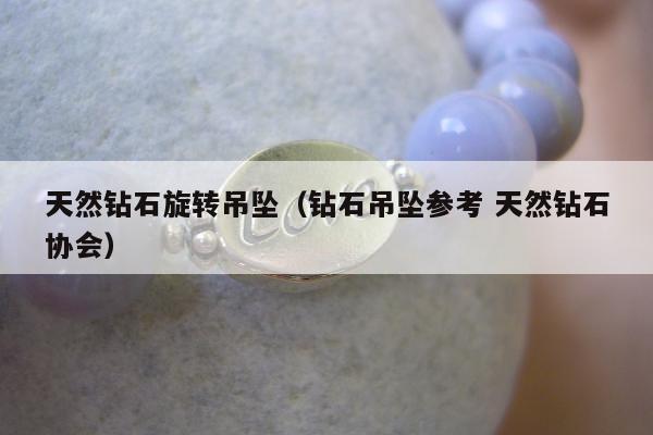 天然钻石旋转吊坠，钻石吊坠参考 天然钻石协会