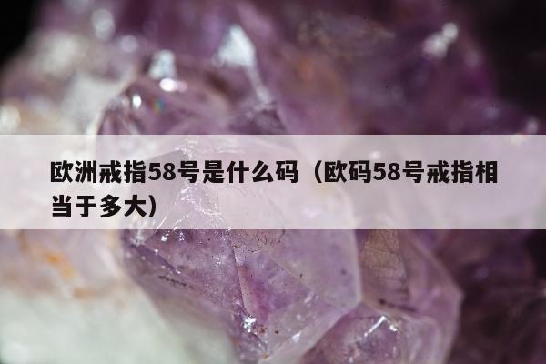欧洲戒指58号是什么码，欧码58号戒指相当于多大
