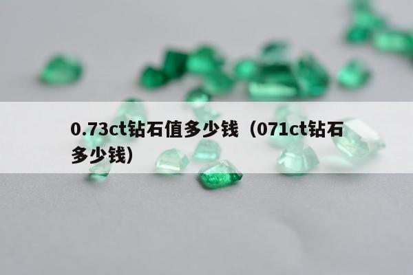 .73ct钻石值多少钱，071ct钻石多少钱"