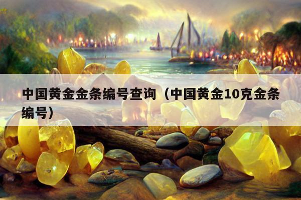 中国黄金金条编号查询，中国黄金10克金条编号