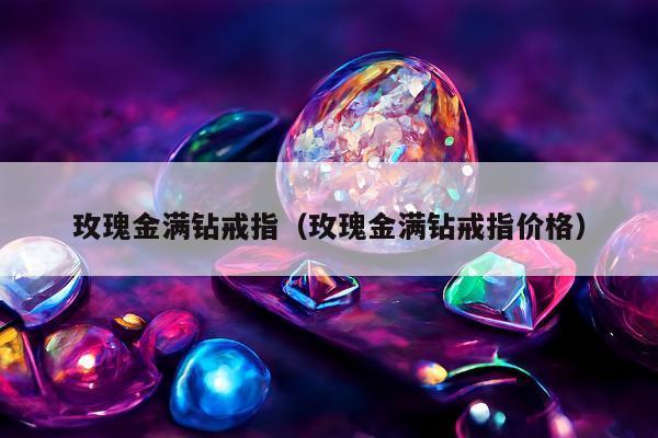 玫瑰金满钻戒指，玫瑰金满钻戒指价格