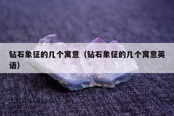 钻石象征的几个寓意，钻石象征的几个寓意英语