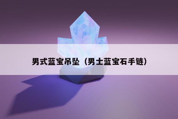 男式蓝宝吊坠，男士蓝宝石手链