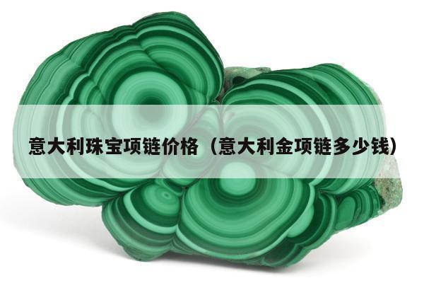 意大利珠宝项链价格，意大利金项链多少钱