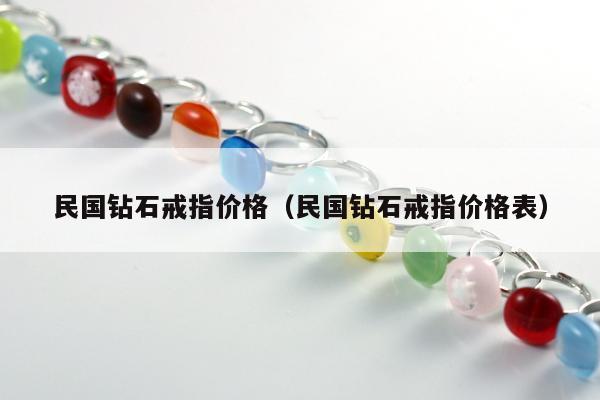 民国钻石戒指价格，民国钻石戒指价格表