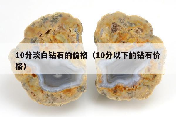 0分淡白钻石的价格，10分以下的钻石价格"