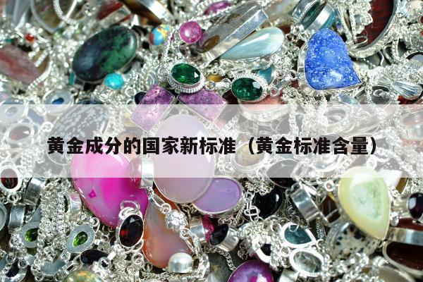 黄金成分的国家新标准，黄金标准含量
