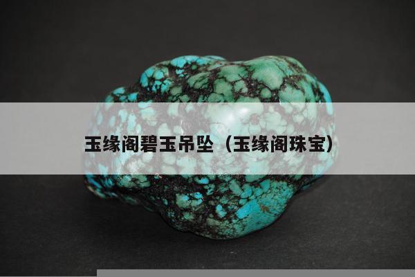 玉缘阁碧玉吊坠，玉缘阁珠宝