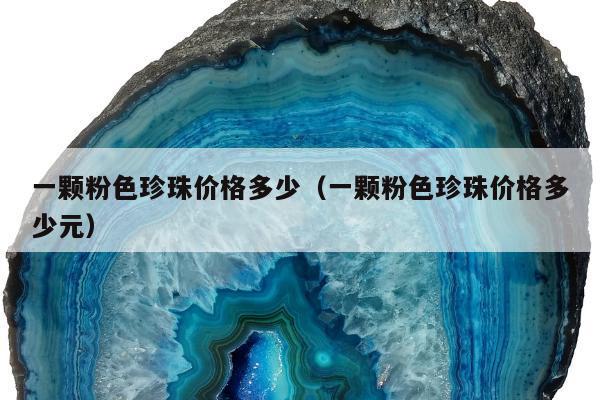 一颗粉色珍珠价格多少，一颗粉色珍珠价格多少元