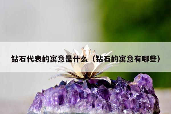 钻石代表的寓意是什么，钻石的寓意有哪些