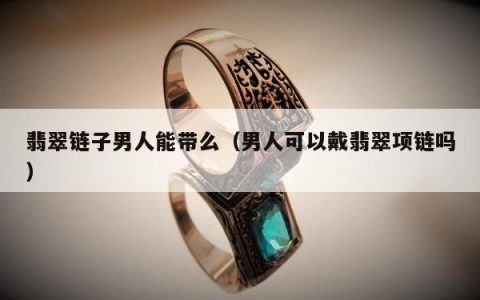 翡翠链子男人能带么，男人可以戴翡翠项链吗