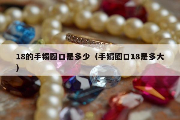 8的手镯圈口是多少，手镯圈口18是多大"