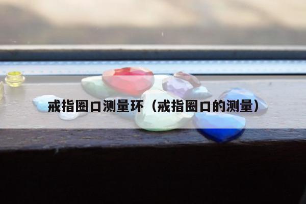 戒指圈口测量环，戒指圈口的测量