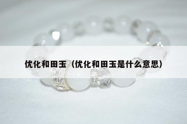 优化和田玉，优化和田玉是什么意思