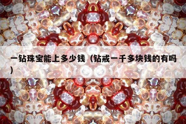 一钻珠宝能上多少钱，钻戒一千多块钱的有吗