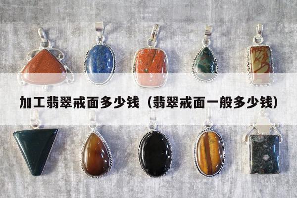 加工翡翠戒面多少钱，翡翠戒面一般多少钱
