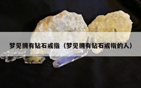 梦见拥有钻石戒指，梦见拥有钻石戒指的人