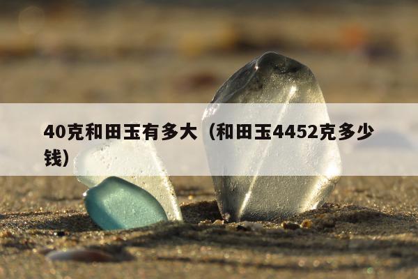 0克和田玉有多大，和田玉4452克多少钱"