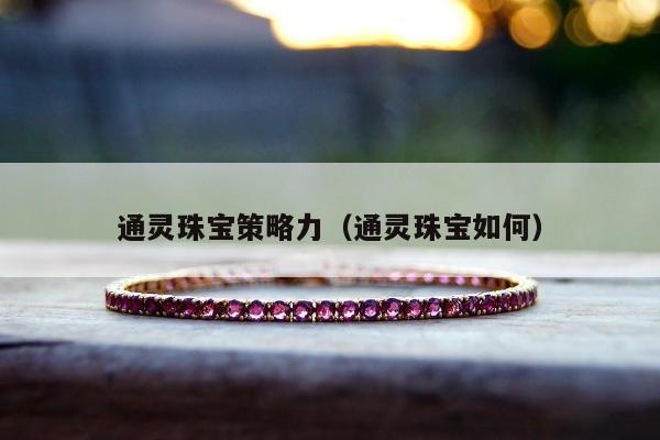 通灵珠宝策略力，通灵珠宝如何