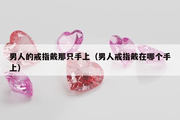 男人的戒指戴那只手上，男人戒指戴在哪个手上