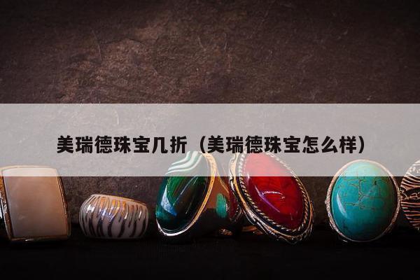美瑞德珠宝几折，美瑞德珠宝怎么样