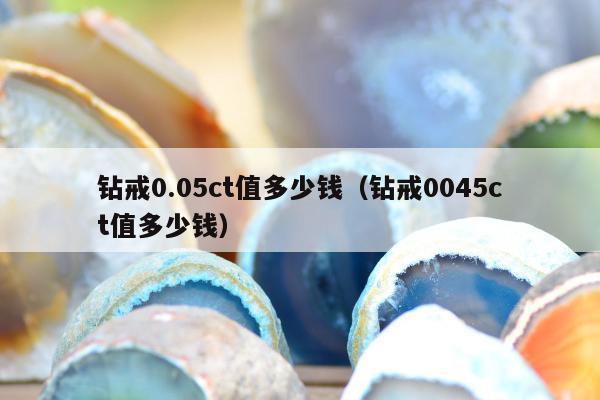 钻戒0.05ct值多少钱，钻戒0045ct值多少钱
