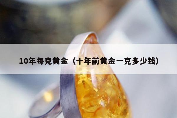 0年每克黄金，十年前黄金一克多少钱"