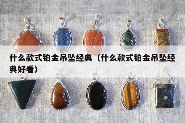什么款式铂金吊坠经典，什么款式铂金吊坠经典好看