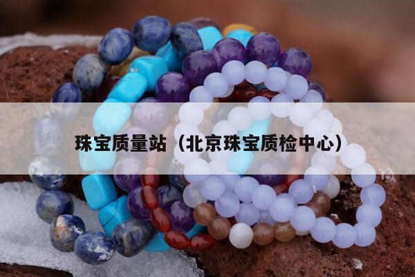 珠宝质量站，北京珠宝质检中心