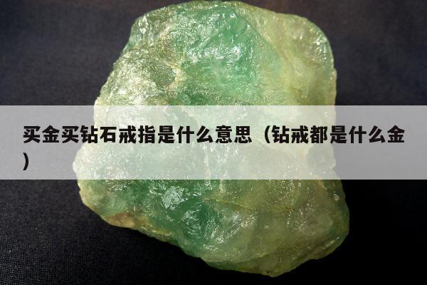 买金买钻石戒指是什么意思，钻戒都是什么金