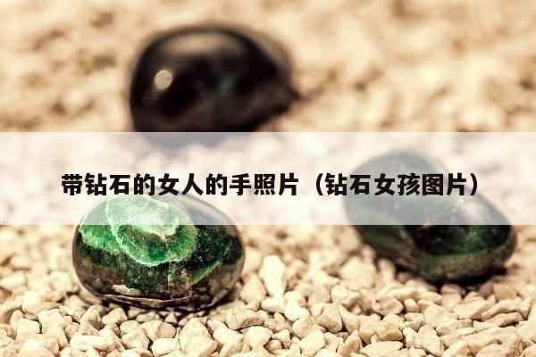带钻石的女人的手照片，钻石女孩图片