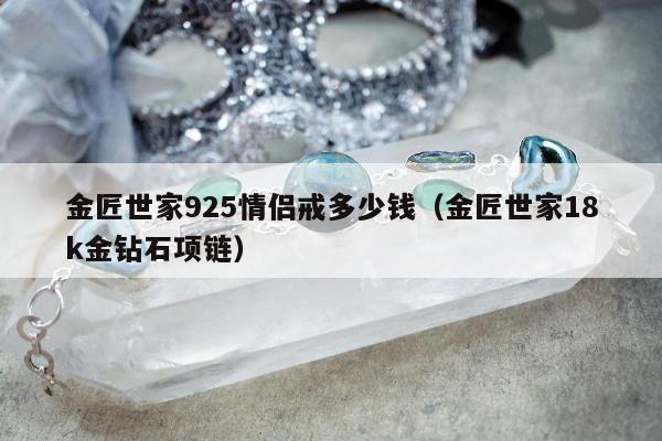 金匠世家925情侣戒多少钱，金匠世家18k金钻石项链
