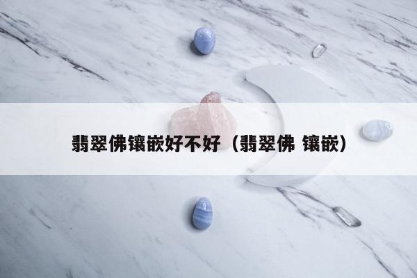 翡翠佛镶嵌好不好，翡翠佛 镶嵌