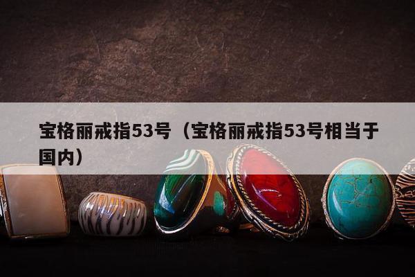 宝格丽戒指53号，宝格丽戒指53号相当于国内