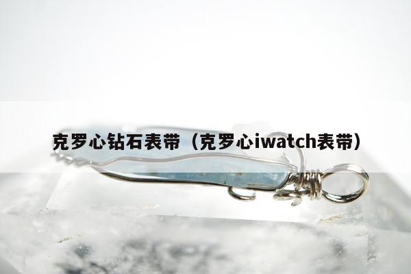 克罗心钻石表带，克罗心iwatch表带