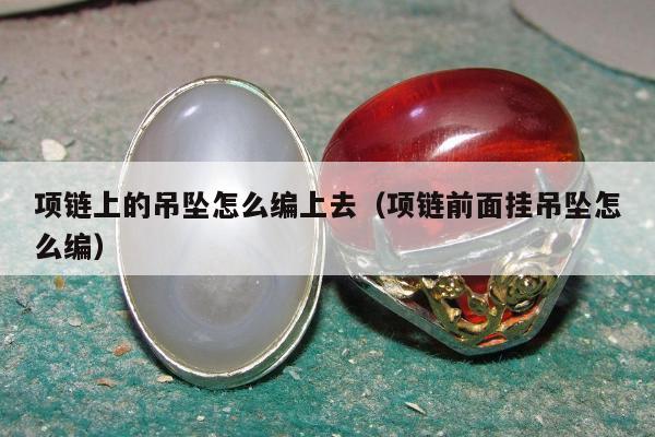 项链上的吊坠怎么编上去，项链前面挂吊坠怎么编