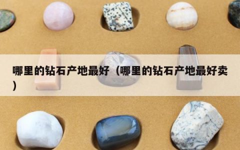 哪里的钻石产地最好，哪里的钻石产地最好卖