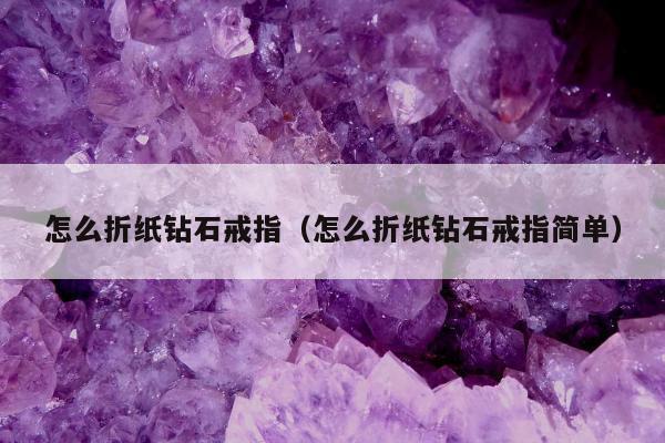 怎么折纸钻石戒指，怎么折纸钻石戒指简单